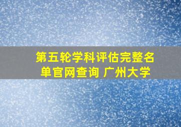 第五轮学科评估完整名单官网查询 广州大学